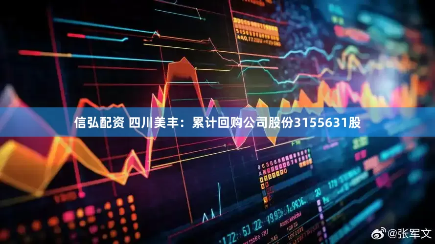 信弘配资 四川美丰：累计回购公司股份3155631股