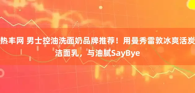 热丰网 男士控油洗面奶品牌推荐！用曼秀雷敦冰爽活炭洁面乳，与油腻SayBye